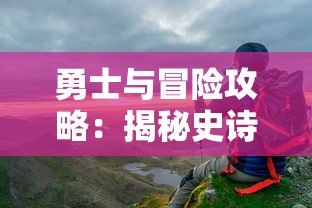 勇士与冒险攻略：揭秘史诗级冒险旅程背后的成功策略和关键角色转换