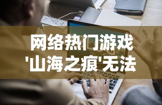 网络热门游戏'山海之痕'无法运行，玩家急求解决方案，该如何解决和避免此类问题的出现？