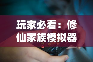 玩家必看：修仙家族模拟器游戏大全，攻略秘籍与激活代码一网打尽