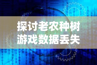 探讨老农种树游戏数据丢失原因，详细解析怎样有效恢复和保护游戏进度