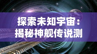 探索未知宇宙：揭秘神舰传说测试服中划时代科技设备的运用与实战策略