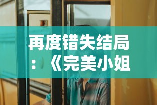 再度错失结局：《完美小姐她又没猜到结局2》精彩展示智谋与情感博弈，揭秘有情人终究难解女性心思