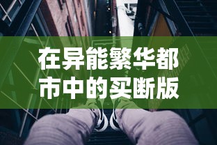 在异能繁华都市中的买断版生活：透视真实世界中超能力者的生存挑战与规则