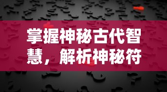 掌握神秘古代智慧，解析神秘符石，成为真正的守护者：符石守护者安卓版游戏评测与攻略