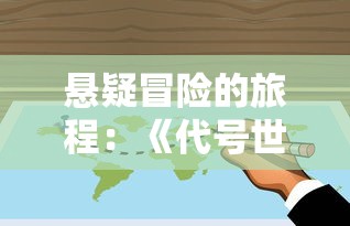 悬疑冒险的旅程：《代号世界》第三章——揭示隐藏在深海之下的未知秘密