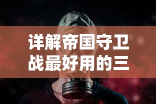 详解帝国守卫战最好用的三个英雄：以战略技能、防御力和伤害输出为评判维度的全面分析和对比