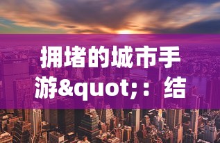 深度揭秘：新手必看的武道对决游戏攻略，如何高效提升战斗力与技能熟练度