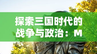 探索三国时代的战争与政治：M0BA游戏三国自由揭示中国历史的另一重面