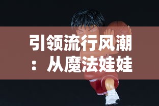 引领流行风潮：从魔法娃娃装扮游戏探索服装设计与潮流元素的奇妙结合