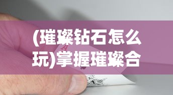 (璀璨钻石怎么玩)掌握璀璨合成无限金币钻石技巧，打破游戏平衡的终极欢乐体验