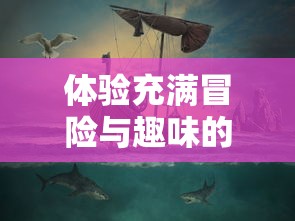 体验充满冒险与趣味的海洋世界：代号胡闹水手Steam版上线引发全球玩家热议