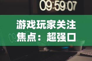 游戏玩家关注焦点：超强口径大改版，全新系统、玩法是否让玩家体验翻新？