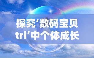 探究‘数码宝贝tri’中个体成长与友谊紧密结合的情感表达——以八神太一和亚古兽的关系为核心