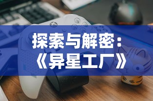 探索与解密：《异星工厂》控制台代码大全及其游戏体验优化策略