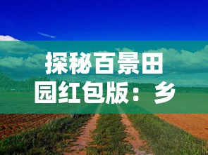 探秘百景田园红包版：乡村振兴的新动力与农旅结合的创新实践