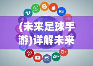 (未来足球手游)详解未来趭球手游下架原因：全面解析版权问题导致的经营困境