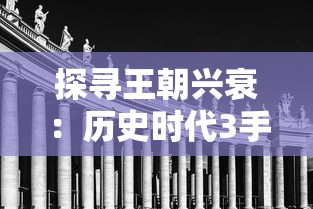 探寻王朝兴衰：历史时代3手机移悉版的全新游戏体验与现实历史的完美结合