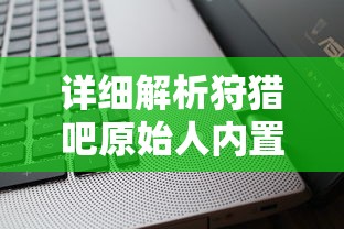 详细解析狩猎吧原始人内置MOD修改器的操作步骤和使用技巧：提升游戏体验的利器