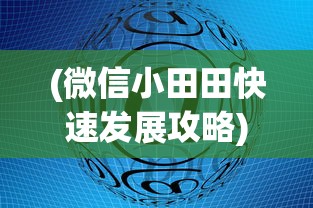 (微信小田田快速发展攻略)探索消失的微信小田田游戏：原因、影响以及用户的替代选择