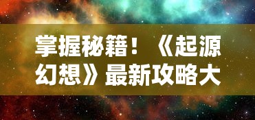 掌握秘籍！《起源幻想》最新攻略大全：职业选择、技能搭配与副本挑战全面解读