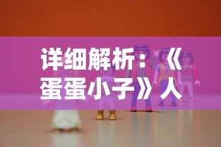 详细解析：《蛋蛋小子》人物名字介绍及他们在剧情中扮演的关键角色