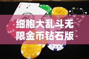 细胞大乱斗无限金币钻石版：一次解读游戏策略与无尽财富的完美融合