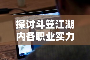 探讨斗笠江湖内各职业实力等级：哪个职业在江湖冒险中表现最为厉害？