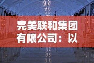 完美联和集团有限公司：以创新驱动，引领行业发展，不断提高服务质量和运营效率