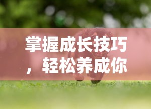 掌握成长技巧，轻松养成你的宠物：详细解读《萌鱼泡泡变异鱼攻略》中的合成与进化秘籍