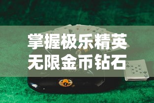 掌握极乐精英无限金币钻石秘籍，轻松成为最强玩家的游戏心得分享