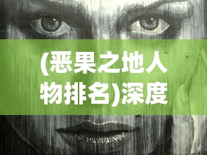 (恶果之地人物排名)深度解析：为何这个角色被誉为恶果之地玩家最喜爱的人物？