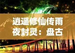 (跨越星弧怎么玩)探索未知领域：《跨越星弧单机版》全新体验模式深度游评