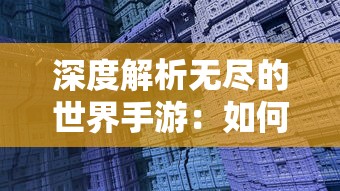 深度解析无尽的世界手游：如何在虚拟世界中建立自己的王国并实现无限可能