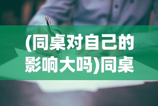 (同桌对自己的影响大吗)同桌的影响：以'同桌200字作文'为主题诠释青春时期的重要影响力