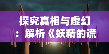 探究真相与虚幻：解析《妖精的谎言游戏》中机巧的谎言技巧与潜在的社会心理影响