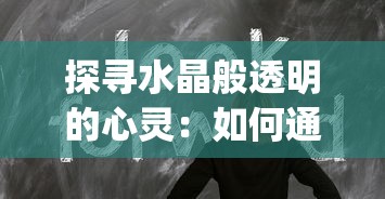 探寻水晶般透明的心灵：如何通过自我反思和冥想实现内心的'Crystle Clear'状态