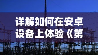 详解如何在安卓设备上体验《第九所》游戏：步骤、技巧及可能遇到的问题