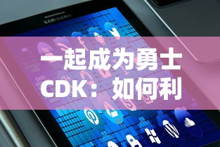 一起成为勇士CDK：如何利用该优惠码兑换步骤全攻略与用户体验分享