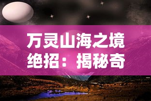 万灵山海之境绝招：揭秘奇幻世界中的气功修炼，探索神秘宇宙能量的秘密