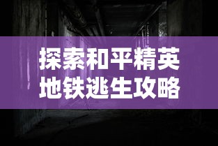 探索和平精英地铁逃生攻略：深度分析最佳逃脱路径及应对突发事件的有效策略