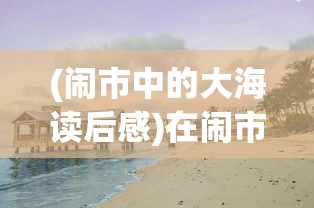 (闹市中的大海读后感)在闹市或海边，怎样遇见作文600字——探索生活中的写作灵感