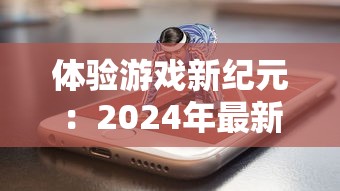 体验游戏新纪元：2024年最新奇迹手游将如何通过创新科技革新移动游戏界面