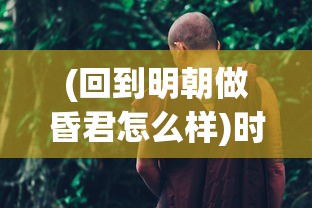 (回到明朝做昏君怎么样)时空探秘：如果回到明朝做昏君，历史会有何改变？