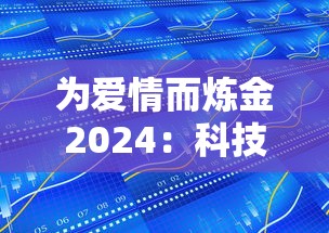 为爱情而炼金2024：科技与生活相融合，研究未来人工智能如何重塑浪漫情感