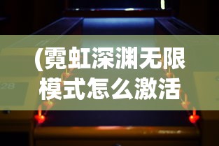 (霓虹深渊无限模式怎么激活)深度探讨：游戏霓虹深渊无限纪念品图鉴的构建方式与收集策略