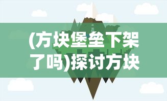 (方块堡垒下架了吗)探讨方块堡垒的游戏特性：游戏进度有存档功能吗？