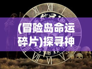 (冒险岛命运碎片)探寻神秘世界：盘点冒险岛上最令人心动的命运卷轴及其影响力