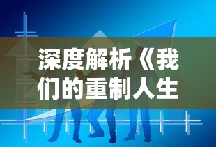 深度解析《我们的重制人生TXT完整版》：如何通过科技手段重制人生，探索生活的无限可能