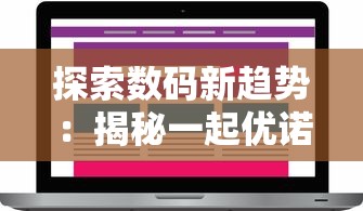 探索数码新趋势：揭秘一起优诺官方正版产品，网购数码电子产品的质量保证