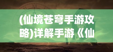 (仙境苍穹手游攻略)详解手游《仙境苍穹》激活步骤：秘密技巧助你畅游奇幻仙境